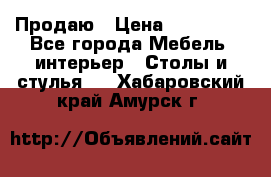 Продаю › Цена ­ 500 000 - Все города Мебель, интерьер » Столы и стулья   . Хабаровский край,Амурск г.